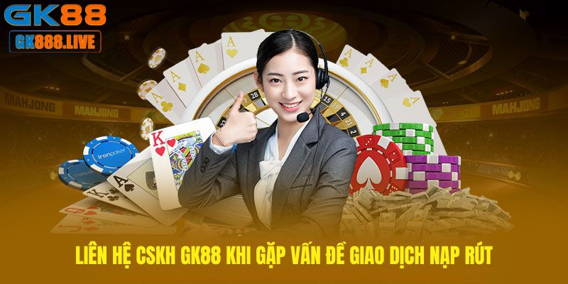 Liên hệ bộ phận CSKH khi gặp vấn đề về giao dịch