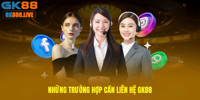 Những trường hợp cần liên hệ GK88