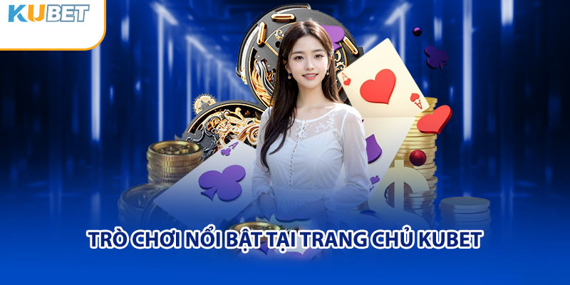 Các trò chơi nổi bật tại Trang chủ Kubet